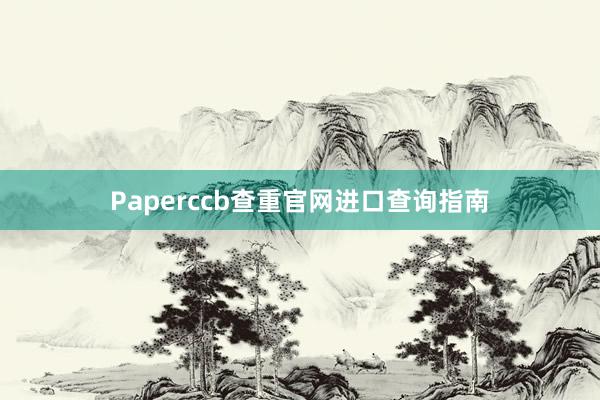 Paperccb查重官网进口查询指南