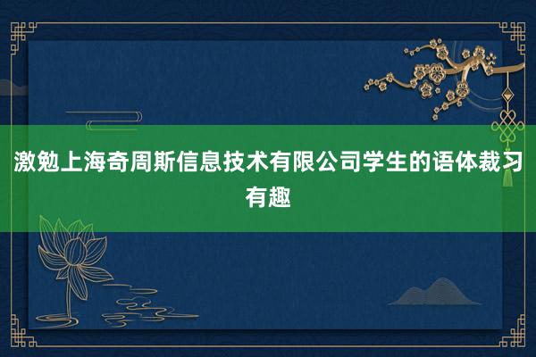 激勉上海奇周斯信息技术有限公司学生的语体裁习有趣